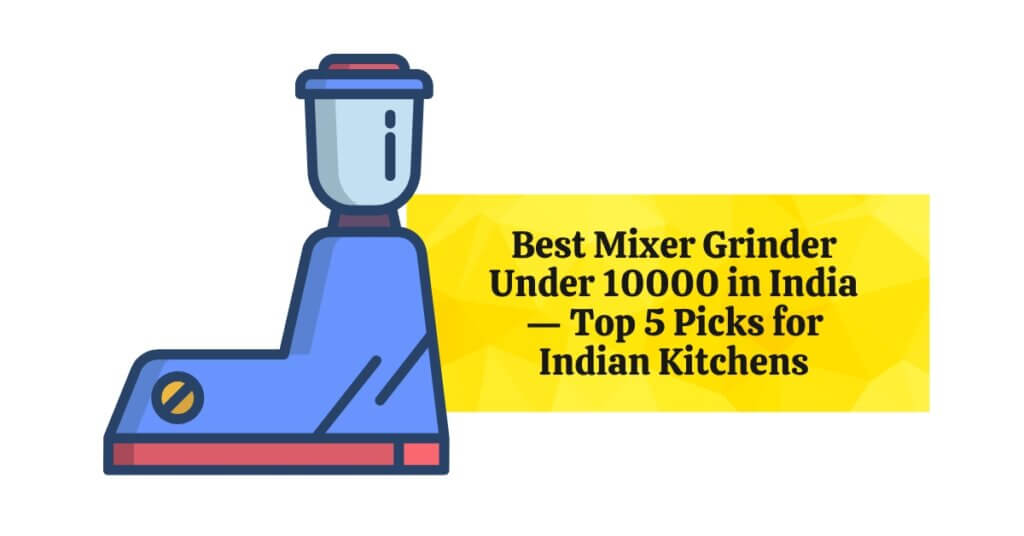 Best mixer grinder under 10000 in India — top 5 picks for Indian kitchens