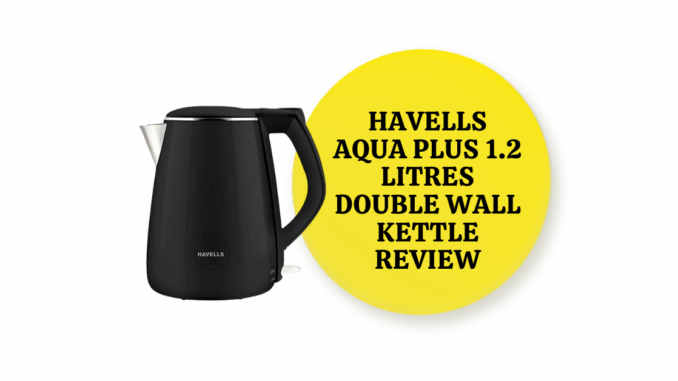 Featured Image of Havells Aqua Plus 1.2 litres Double Wall Kettle Review